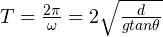 T = \frac{2\pi}{\omega} = 2\pt\sqrt{\frac{d}{gtan\theta}}