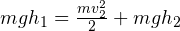 mgh_1 = \frac{mv^2_2}{2} + mgh_2