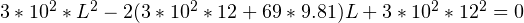 3*10^2 * L^2 - 2(3*10^2*12 + 69*9.81)L + 3*10^2*12^2 = 0