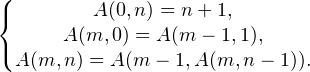 \left\{\begin{matrix}A(0, n) = n + 1, \\ A(m, 0) = A(m - 1, 1), \\ A(m,n) = A(m - 1,A(m, n - 1)). \end{matrix}\right.