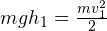 mgh_1 = \frac{mv^2_1}{2}