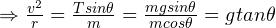 \Rightarrow \frac{v^2}{r} = \frac{Tsin\theta}{m} = \frac{mgsin\theta}{mcos\theta} = gtan\theta