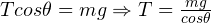 Tcos\theta = mg \Rightarrow T = \frac{mg}{cos\theta}