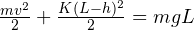 \frac{mv^2}{2} + \frac{K(L-h)^2}{2} = mgL